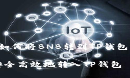 以下是关于“如何将BNB转到TP钱包”的详细内容：

如何将BNB安全高效地转入TP钱包