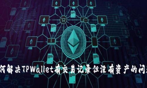如何解决TPWallet有交易记录但没有资产的问题？