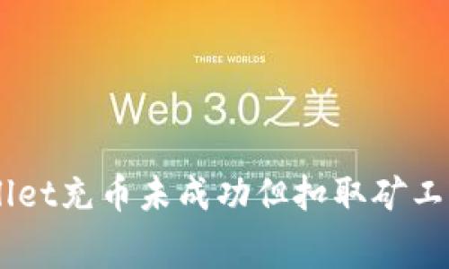 biatotitpwallet充币未成功但扣取矿工费的原因解析