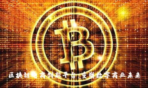 区块链电商创新平台：重塑数字商业未来