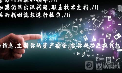 在TP（通常指的是某个特定的数字货币钱包或交易平台）创建钱包后，如果你想要更换或切换当前使用的钱包，可以按照以下步骤进行操作。注意，不同钱包的界面和功能可能略有不同，以下步骤仅供参考。

步骤一：备份当前钱包
在任何情况下，首先确保你备份当前的钱包。如果你的钱包有助记词或私钥，请将其妥善保管。备份是确保你不会丢失资产的重要措施。

步骤二：进入钱包管理设置
打开TP钱包应用后，寻找设置或钱包管理的选项。这个选项可能在主界面的侧边栏或者下方的菜单中。

步骤三：添加新钱包
在钱包管理界面中，通常会有“添加钱包”或“创建新钱包”的选项。点击这个选项，系统会提示你输入新钱包所需的信息。例如，设置密码和备份助记词。

步骤四：切换钱包
创建或添加新钱包后，返回钱包管理界面。你应该能够看到当前的多个钱包选项。选择你刚刚创建的钱包，点击“切换”或“使用此钱包”按钮。

步骤五：确认切换
系统可能会要求你输入密码以确认切换。输入密码后，确认选项，系统将会自动切换到新的钱包。

步骤六：验证新钱包
切换完成后，查看新钱包的界面。确保显示的地址和余额是正确的。确保你的资产安全，避免任何错误发生。

解决常见问题
在更换钱包过程中，可能会遇到一些问题。以下是一些常见问题和解决方案：
ul
listrong我无法找到钱包管理选项：/strong搜索应用程序的帮助文档，或访问官方网站获取指导。/li
listrong切换后余额不正确：/strong请确认你已经备份并导入了正确的钱包。如果仍然出现问题，联系技术支持。/li
listrong我忘记了钱包密码：/strong大多数钱包都有密码找回的选项。使用相关的找回流程进行操作。/li
/ul

总结
更换钱包是一个相对简单的过程，只需要遵循几步。确保在切换之前备份必要的信息，支持你的资产安全。当你成功更换钱包后，可以享受更加灵活的管理方式。

如果你还有其他关于TP系列钱包或数字货币管理的问题，欢迎随时询问！