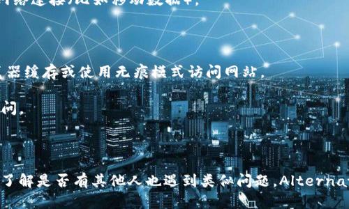 如果您无法访问TPWallet的官方网站，可能是由于以下几个原因：

1. **网络问题**：您的网络连接可能存在问题。请尝试重启路由器，或切换到另一种网络连接（比如移动数据）。

2. **网站维护**：TPWallet的网站可能在进行维护或者更新。您可以稍后再试。

3. **浏览器缓存**：有时浏览器缓存可能会导致无法正确加载网站。请尝试清除浏览器缓存或使用无痕模式访问网站。

4. **地区限制**：某些地区可能会限制访问某些网站。您可以尝试使用VPN工具来访问。

5. **URL输入错误**：请确保您输入的网址是正确的，避免拼写错误。

如果您仍然无法访问，可以尝试在社交媒体平台或相关论坛上查看其他用户的反馈，了解是否有其他人也遇到类似问题。Alternatively，您可以寻找TPWallet的官方社交媒体账号或社区支持，获取帮助和最新信息。