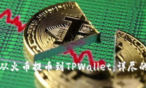 如何将数字货币从火币提币到TPWallet：详尽的步骤和注意事项