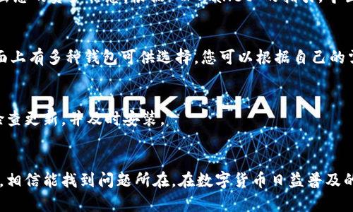 如果您发现 TPWallet 不能用了，可以按照以下步骤进行排查和解决问题：

检查网络连接
首先，确保您的网络连接正常。无论是使用 Wi-Fi 还是移动数据，连接不稳定都可能导致 TPWallet 无法正常工作。尝试切换网络，或者重启路由器，看看是否解决了问题。

更新应用程序
检查您使用的 TPWallet 是否为最新版本。前往应用商店（如苹果应用商店或谷歌 Play 商店）查看是否有可用更新。如果有，请及时更新应用，以享受最新的功能和修复的 bug。

清除缓存
有时，应用程序的缓存会导致软件运行异常。您可以尝试清除 TPWallet 的缓存。进入手机的设置，找到应用管理，选择 TPWallet，点击“清除缓存”。

重启设备
重启您的手机或设备也是一种简单且有效的解决方法。关闭设备然后再打开，有时能够解决软件冲突或运行异常的问题。

检查服务器状态
有时候问题可能出在 TPWallet 的服务器上。您可以通过 TPWallet 的官方网站或者社交媒体页面，检查是否有服务器维护通知或故障公告。如果是服务器故障，您只需耐心等待官方修复。

联系客服支持
如果您尝试了以上方法，但 TPWallet 仍然无法使用，建议联系 TPWallet 的客服支持团队。他们能够提供更专业的帮助和指导。您可以通过官方渠道获得联系信息。

备份和导出资产
在处理任何钱包问题时，确保您的资产安全是首要任务。如果可能，尽量备份和导出您的资产信息。根据 TPWallet 的指引，导出您的私钥或种子短语，以确保在极端情况下能够恢复访问。

替代方案
如果 TPWallet 持续无法使用，您可以考虑使用其他加密钱包作为替代方案。市面上有多种钱包可供选择，您可以根据自己的需求逐一对比，以选择合适的替代钱包。

保持软件更新
在使用任何数字钱包时，保持软件更新是确保安全和功能正常的重要因素。定期检查更新，并及时安装。

总结
遇到 TPWallet 不能用的情况时，首先要冷静，不要着急。按照上述步骤逐一排查，相信能找到问题所在。在数字货币日益普及的今天，保护好自己的数字资产和信息安全极为重要。希望这些信息对您有所帮助。