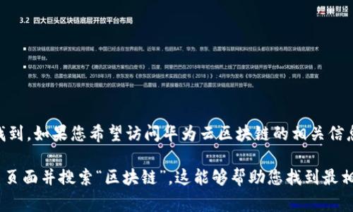 华为云区块链服务的地址通常是可以在华为云的官方网站上找到。如果您希望访问华为云区块链的相关信息，可以前往华为云的官方网站，导航到区块链相关的服务页面。

对于准确的、最新的链接和服务信息，建议直接访问华为云的主页面并搜索“区块链”，这能够帮助您找到最相关和最新的信息。