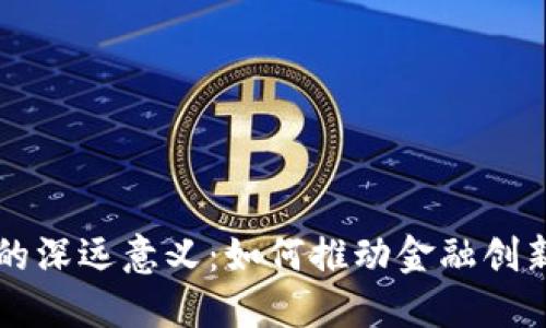 区块链资产探索的深远意义：如何推动金融创新与透明度的提升