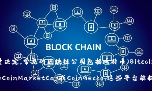 区块链市值是指所有区块链相关项目或加密货币的总市值。这个市值由市场上流通的各种加密货币的价格和数量决定。常见的区块链公司包括比特币（Bitcoin）、以太坊（Ethereum）、Ripple（瑞波币）等。每个公司的市值可以通过其流通的代币总数与当前价格相乘来计算。

如果你在询问特定的区块链公司的市值，建议查看相关的金融数据网站、加密货币交易所或区块链分析平台，例如CoinMarketCap或CoinGecko。这些平台能提供最新的市场趋势、个别货币的市值及其他重要数据。