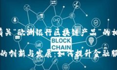 在此，我为您详细介绍有关“欧洲银行区块链产