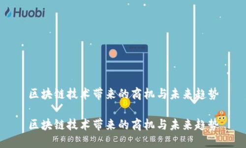 区块链技术带来的商机与未来趋势

区块链技术带来的商机与未来趋势