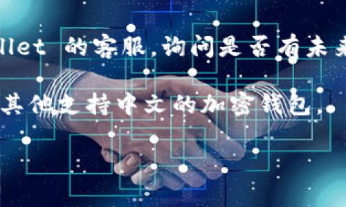 目前，TPWallet 不支持直接在应用中更改语言版本。如果您想使用中文版的 TPWallet，建议您检查以下几种方式：

1. **应用更新**: 请确保您的 TPWallet 应用是最新版本。有时候，新版本会加入更多语言的支持。

2. **系统语言设置**: 您的设备语言设置可能会影响应用的显示语言。尝试将设备的语言设置为中文，然后重新启动 TPWallet，看看能否自动切换到中文版。

3. **联系客服**: 如果仍然没有中文选项，可以尝试联系 TPWallet 的客服，询问是否有未来支持中文的计划。

4. **使用其他钱包**: 如果您急需中文支持，您也可以考虑使用其他支持中文的加密钱包。

希望这些信息能帮助到您！