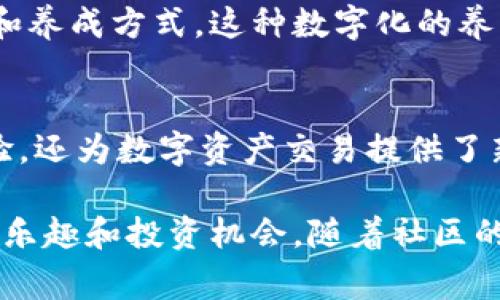 区块链宠物是一种结合区块链技术和虚拟宠物的概念。这类宠物通常是数字化的，可以在区块链上进行交易、繁殖和拥有。区块链宠物不仅是一种新兴的数字收藏品，还是一种崭新的虚拟养成体验。下面将详细介绍区块链宠物的各个方面。

区块链宠物的定义
区块链宠物是基于区块链技术创建的虚拟宠物。这些宠物在数字环境中生存，用户可以通过购买、交易或繁殖，拥有独特的宠物。这些数字宠物的所有权由区块链技术保证，因此每个区块链宠物都是独一无二的。

区块链宠物的工作原理
区块链技术确保宠物的所有权和历史记录。通常，每个宠物都有一个唯一的数字标识符，存储在区块链上。用户可以使用加密货币购买宠物，并且所有交易都被记录，这样就能追溯到宠物的起源。无论是出售还是交易，宠物的生命周期都在区块链上透明可查。

区块链宠物的类型
区块链宠物可以有多种形式，最常见的包括虚拟猫、狗、恐龙等。不同类型的宠物可能具有不同的属性、外观和稀有度。有些宠物甚至可以进行“繁殖”，产生新的、独特的后代。

为什么选择区块链宠物？
选择区块链宠物的原因多种多样。首先，区块链宠物是一种投资方式。许多用户购买宠物希望未来其价值会上涨。其次，区块链宠物为用户提供了一种全新的养成体验。动物的数字化属性和可交易性使得养宠物变得更加有趣。

区块链宠物的文化意义
随着NFT（非同质化代币）文化的兴起，区块链宠物成为了一种新兴的社交现象。用户在虚拟空间中分享他们的宠物故事和养成心得，形成了一个独特的社区。这些宠物不仅是数字资产，还是用户身份的象征。

如何获取区块链宠物
获取区块链宠物的方法通常是通过专门的平台进行购买或交易。用户需要首先创建一个数字钱包以便存储加密货币。然后，他们可以在市场上挑选心仪的宠物，进行购买或交易。

区块链宠物的未来发展
区块链宠物市场正处于快速发展阶段。随着技术的进步和用户基础的扩大，未来可能会出现更多创新的宠物种类和养成方式。这种数字化的养宠方式将吸引越来越多的用户加入。 

总结
区块链宠物是一种新颖、趣味盎然的数字产品，结合了投资、游戏和社交元素。它不仅为用户提供了养宠物的新体验，还为数字资产交易提供了新机会。随着区块链技术的不断成熟，未来区块链宠物市场无疑将迎来更大的发展。

总而言之，区块链宠物是一个值得关注的领域，它将传统的宠物养成体验与现代技术相结合，为用户带来了全新的乐趣和投资机会。随着社区的壮大以及技术的不断演进，区块链宠物的前景非常广阔。