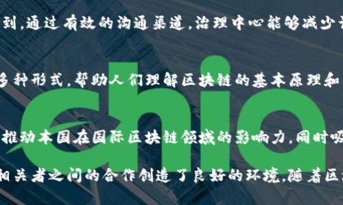 区块链治理中心通常是一个专门负责监管和管理区块链技术及其生态系统的机构或部门。这个中心的主要职能包括制定政策、规范行业标准、进行技术研究和推广、以及协调不同利益相关者的关系，包括政府、企业、学术界和用户。区块链治理中心的出现，旨在提升区块链技术的透明度、安全性和信任度。

以下是对区块链治理中心的一些主要职能的详细介绍：

政策制定与监管
区块链治理中心需要制定相关政策和法规，以确保区块链技术的健康发展。这些政策可能涉及数据隐私、交易安全、智能合约的合法性等方面。通过合理的监管，治理中心可以防止潜在的欺诈行为，保护用户的权益。

标准化与规范化
标准化是区块链行业发展的重要一环。治理中心会推动区块链项目遵守统一的技术标准。这有助于不同区块链之间的互操作性，从而推动整个行业的进步与合作。

技术研究与创新驱动
治理中心还负责进行技术研究。这包括挖掘区块链技术的新应用和可能的创新方向。通过与学术界的合作，治理中心可以推动相关技术的迅速发展，并应用于实际场景。

利益相关者的协调与沟通
区块链生态系统涉及政府、企业、开发者和普通用户等多个利益相关者。治理中心发挥着协调的作用，以确保各方的声音能够被听到。通过有效的沟通渠道，治理中心能够减少误解，促进合作。

教育与公众认知
公众对区块链技术的理解程度直接影响其普及与应用。治理中心应致力于提升公众的认知，通过举办讲座、研讨会和培训课程等多种形式，帮助人们理解区块链的基本原理和优势。这种认知的提升，有助于增加人们对区块链技术的信任，促进其应用。

国际合作
鉴于区块链技术的全球化特性，治理中心也需与国际机构进行合作。通过参与国际标准的制定、政策的交流与合作，治理中心可以推动本国在国际区块链领域的影响力，同时吸收借鉴国外的先进经验与技术。

总之，区块链治理中心在区块链技术的应用与发展中扮演着至关重要的角色。它不仅促进了技术的创新与标准化，也为不同利益相关者之间的合作创造了良好的环境。随着区块链技术的发展，治理中心的作用将愈发重要。
