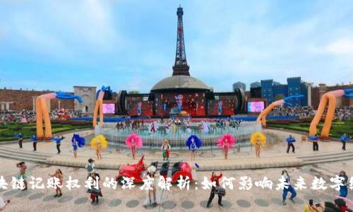 区块链记账权利的深度解析：如何影响未来数字经济