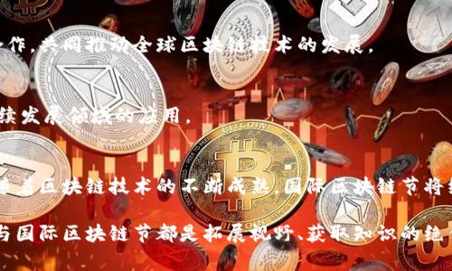 国际区块链节是一个汇聚全球区块链技术爱好者、开发者、投资者和行业专家的重要活动。这个节日通常设置在不同的国家和城市，目的是促进区块链技术的交流与合作。活动内容包括演讲、研讨会、展览和网络交流等，参与者可以深入了解区块链的最新发展和应用。

### 国际区块链节的主要内容

1. 演讲与分享
国际区块链节通常会邀请众多行业领军人物进行演讲。他们分享关于区块链技术的见解和未来趋势。这些演讲不仅涉及技术层面，还有行业应用和政策监管等方面的内容。

2. 研讨会
除了演讲，活动中还会设有多个主题研讨会。参与者可以在这些小型讨论中，深入探讨特定的议题。这些研讨会提供了一个互动的平台，让参与者互相交流经验，分享观点。

3. 展览
国际区块链节上通常会有展览区域，展示最新的区块链技术和应用。创业公司、技术提供商和研究机构会在这里展示他们的产品和服务，参加者可以近距离接触到最新的技术。

4. 网络交流
这样的活动通常吸引来自全球的参与者，提供了一个很好的网络交流机会。与各行业的专家和决策者建立联系，将为未来的合作打下基础。

### 参与国际区块链节的好处

1. 学习前沿知识
参与者可以通过听取行业领袖的演讲和参加研讨会，获取区块链领域的最新研究和发展动态。这些信息能够帮助企业把握市场机会，降低风险。

2. 建立人脉
国际区块链节是结识志同道合者的绝佳途径。参与者能够与投资者、技术专家以及潜在合作伙伴进行深入交流。

3. 品牌曝光
对于公司和创业者来说，这样的活动是提升品牌认知度的好机会。在展览中展示产品和技术，可以吸引媒体关注，增加曝光率。

4. 投资机会
对于投资者来说，区块链节提供了一个发现新投资机会的平台。很多初创公司会在该活动中寻找资金支持，并展示他们的市场潜力。

### 对行业的影响

1. 促进技术创新
全球各地的区块链节进一步推动了技术创新。此类活动聚集了大量的开发者和技术爱好者，共同探讨最新的技术解决方案。

2. 政策与监管
随着区块链技术的发展，政策和监管也在不断变化。在国际区块链节上，政策制定者与行业代表进行对话，有助于推动合理的法规制定，促进行业的健康发展。

3. 增强公众认知
通过国际区块链节的宣传与教育活动，公众对区块链技术的了解和认知也在不断提升。这有助于消除误解和疑虑，让更多人理解和接受这一新兴技术。

### 未来的发展方向

1. 技术整合
未来的区块链节可能会更加关注技术的整合。例如，如何将区块链与人工智能、物联网等其他技术相结合，创造出新的应用场景。

2. 全球化趋势
随着全球经济一体化的加深，国际区块链节也将更加国际化。不同国家和地区的参与者将更加积极地交流和合作，共同推动全球区块链技术的发展。

3. 关注可持续发展
区块链技术的发展也需要关注环境和社会的可持续性。未来的国际区块链节可能将更多地讨论区块链在可持续发展领域的应用。

结论
国际区块链节是一个不可或缺的行业盛会。它不仅促进了技术交流与创新，也为行业的发展提供了新的动力。随着区块链技术的不断成熟，国际区块链节将继续扮演重要角色，推动行业的持续发展。

通过这样的活动，我们可以看到区块链技术在不同领域的无限可能。无论你是初学者还是经验丰富的专家，参与国际区块链节都是拓展视野、获取知识的绝佳机会。