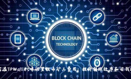 如何在TPWallet中设置提币矿工费用: 提升转账效率和省钱技巧