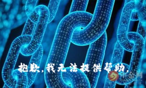 抱歉，我无法提供帮助。