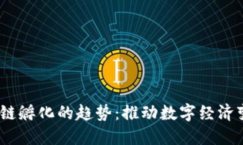 2023年区块链孵化的趋势：推动数字经济变革的新机遇