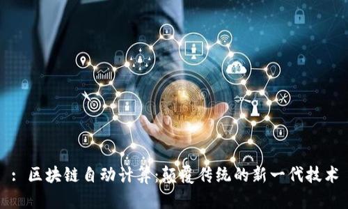 : 区块链自动计算：颠覆传统的新一代技术