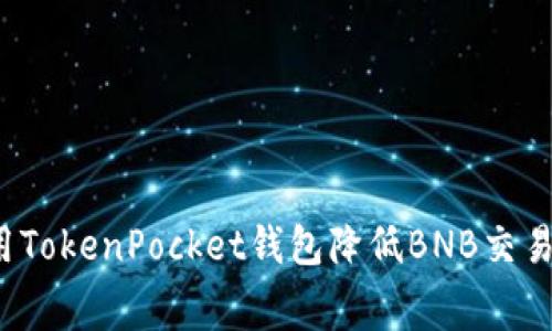 如何使用TokenPocket钱包降低BNB交易矿工费？