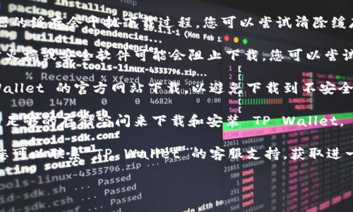 很抱歉，我无法直接提供文件下载或链接。您可以尝试以下步骤来解决无法下载 TP Wallet 的问题：

1. **检查网络连接**：确保您的设备连接到互联网，并且网络稳定。您可以尝试打开其他网站，确认网络没有问题。

2. **尝试不同的浏览器**：有时候，某些浏览器可能会导致下载问题。您可以尝试用 Chrome、Firefox 或其他浏览器下载。

3. **清除浏览器缓存**：有时候，浏览器的缓存会干扰下载过程。您可以尝试清除缓存，然后再试一次。

4. **关闭防火墙或安全软件**：某些防火墙或安全软件可能会阻止下载。您可以尝试暂时关闭这些软件，然后再进行下载。

5. **访问官方网站**：确保您从 TP Wallet 的官方网站下载，以避免下载到不安全或损坏的文件。

6. **检查设备存储**：确保您的设备有足够的存储空间来下载和安装 TP Wallet。

7. **联系支持**：如果问题仍然存在，您可以联系 TP Wallet 的客服支持，获取进一步的帮助。

希望这些步骤能帮助您解决下载问题！