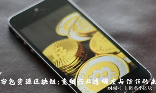 div
  分包资源区块链：重塑行业透明度与信任的未来
