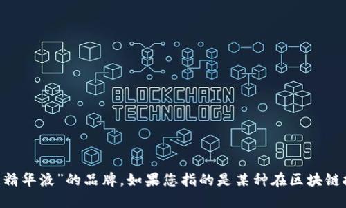 区块链精华液并不是一个具体的品牌，而是一个涵盖了与区块链相关的各种产品和概念的说法，目前尚未有广泛接受的被称为“区块链精华液”的品牌。如果您指的是某种在区块链技术领域内的具体产品或服务，请提供更多信息，例如特定的品牌名称或产品特点，以便我能更准确地理解您的问题并提供有用的答案。