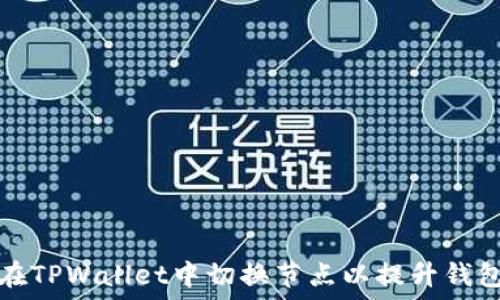   
如何在TPWallet中切换节点以提升钱包性能