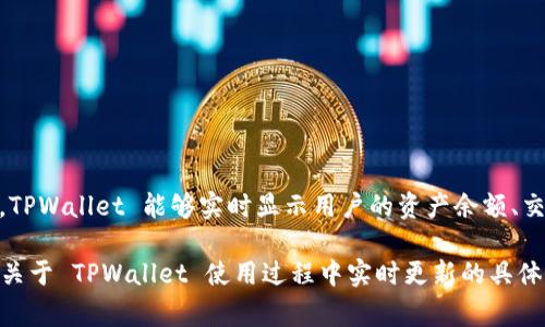 TPWallet 是一个加密货币钱包，通常会提供实时更新功能以保障用户的资金安全和交易的即时性。具体来说，TPWallet 能够实时显示用户的资产余额、交易记录和市场行情。此外，许多加密货币钱包都会通过网络连接，以便及时接收最新的区块链信息和交易确认。

不过，具体的实时更新频率和稳定性可能因各种因素而异，比如网络条件、区块链的整体负载情况等。如果你有关于 TPWallet 使用过程中实时更新的具体问题，建议直接查阅官方文档或联系客服，以获取最准确的信息。