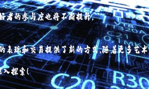 图案连接区块链是一个相对新颖的概念，通常涉及将某种形式的视觉艺术或设计与区块链技术结合起来。这种连接可以体现在多个领域，包括数字艺术、智能合约、NFT（非同质化代币）等。下面我将详细解释这一概念的不同方面。

什么是区块链？
区块链是一种分布式的数据库技术。它通过去中心化的节点网络，记录和存储数据。这种技术的特点是数据一旦被写入区块链，就很难被篡改，从而保证了信息的安全性和可信性。

图案与艺术的结合
在数字艺术领域，艺术家可以利用图案和视觉元素来表达创意。区块链技术的引入，为艺术创作提供了新的可能性。艺术品可以被数字化，并以NFT的形式在区块链上进行交易。这种做法使得艺术品能够在确保真伪的同时，也提高了艺术品的市场价值。

图案连接区块链的意义
图案连接区块链的概念不仅仅是技术层面的结合。它还涉及到文化、经济和社会的多重层面。
ul
    listrong真伪验证:/strong 区块链的不可篡改性允许艺术家和收藏家验证作品的出处和真伪。/li
    listrong权益保护:/strong 艺术家能在每次作品转售时收取版税，这对他们的权益保护至关重要。/li
    listrong市场扩展:/strong 区块链技术使得艺术品能够在全球范围内交易，扩大了艺术家的市场。/li
/ul

如何将图案与区块链结合？
将图案与区块链结合，有几种常见的方法：
ul
    listrongNFT艺术品:/strong 艺术家将其创作的图案转化为NFT，并在区块链上发布和出售。/li
    listrong智能合约:/strong 利用智能合约，艺术家可以设置自动化的条款，比如在每次转售时分配部分收入给自己。/li
    listrong互动艺术:/strong 开发能与区块链交互的艺术装置，使观众能够参与到作品中。/li
/ul

成功案例分析
来看看一些成功将图案和区块链结合的案例，这些案例展示了如何有效利用这一技术。
ul
    listrongBeeple:/strong 这位数字艺术家的作品在佳士得拍卖会上以6900万美元成交，展示了数字艺术的巨大潜力。/li
    listrongCryptoPunks:/strong 这一项目创建了10,000个独特的像素艺术角色，成为NFT市场的标志性作品。/li
/ul

未来展望
随着技术的发展，图案连接区块链将继续演变。艺术家将有更多工具和平台可供使用，消费者和艺术爱好者的参与度也将不断提升。

结语
图案连接区块链是一个启示性的概念，代表了艺术与技术的结合。它不仅创造了新的市场，也为艺术家的表现和交易提供了新的方式。随着更多艺术家和收藏家进入这一领域，这一趋势将继续获得关注。未来，我们可以期待更多创新和丰富的作品诞生。

希望以上信息能帮助你更好地理解图案连接区块链的含义及其潜在影响。这个领域充满了机会，值得深入探索！