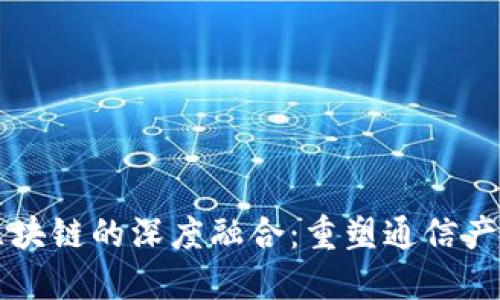 电信与区块链的深度融合：重塑通信产业的未来