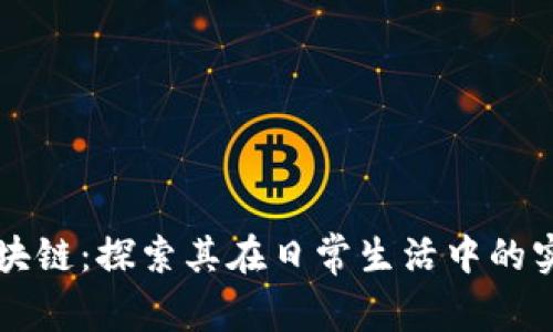 融入生活的区块链：探索其在日常生活中的实际应用与变革