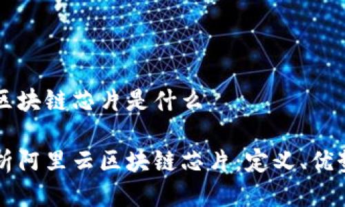 阿里云区块链芯片是什么

深入解析阿里云区块链芯片：定义、优势与应用