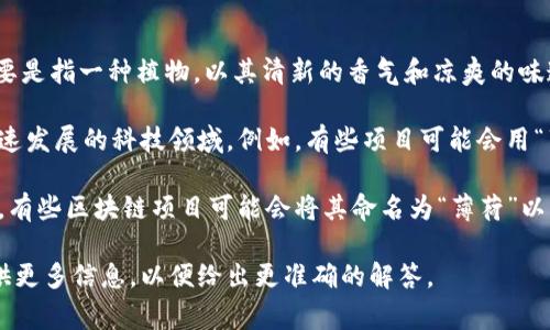 在区块链领域，“薄荷”并没有一个普遍公认的定义。通常，“薄荷”一词主要是指一种植物，以其清新的香气和凉爽的味道而闻名。不过，在某些特定的上下文中，薄荷可能会被用作比喻或象征。

有时候，薄荷可能会用来形容某种新的、清新的想法或技术，尤其是在快速发展的科技领域。例如，有些项目可能会用“薄荷”来表达其创新性和活力，就像薄荷给人带来的清新感觉一样。

此外，薄荷在区块链中也可能与某些特定的项目、代币或协议有关。例如，有些区块链项目可能会将其命名为“薄荷”以传达其理念或愿景。

如果您有更多具体的上下文，或是想询问某个特定的项目或用法，请提供更多信息，以便给出更准确的解答。