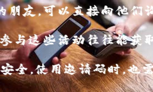 TPWallet 的邀请码通常可以在以下几个地方找到：

1. **官方渠道**：访问 TPWallet 的官方网站或其官方社交媒体账号，如 Twitter、Telegram 等，通常会有相关的推广信息。

2. **社区论坛**：去一些加密货币的相关论坛或社区，比如 Reddit、Bitcointalk 等，许多用户会分享他们的的邀请码。

3. **朋友推荐**：如果你身边有在使用 TPWallet 的朋友，可以直接向他们询问邀请码。

4. **活动推广**：有时 TPWallet 会举行一些活动，参与这些活动往往能获取邀请码或其他奖励。关注相关资讯，可能会有所获得。

确保通过官方渠道或信任的朋友获取邀请码，以确保安全。使用邀请码时，也需遵循官方的相关条款及条件。