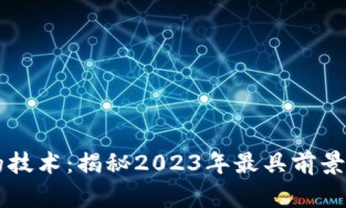 区块链最火的技术：揭秘2023年最具前景的区块链热点
