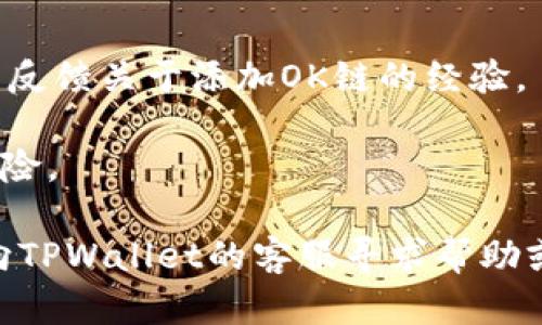 要在TPWallet中添加OK链，首先需要明确TPWallet是否原生支持OK链。如果TPWallet没有内置支持，你可以通过以下步骤来手动添加OK链。请注意，具体步骤可能因版本和软件更新而有所不同。

### 步骤1：打开TPWallet

首先，确保你已经下载并安装了TPWallet应用。如果还没有安装，请到应用商店或者官方网站下载并安装。

### 步骤2：进入钱包设置

打开TPWallet后，找到设置选项。通常这可以在主界面的导航菜单中找到。

### 步骤3：添加网络

在设置菜单中，寻找“网络”或“链管理”的选项。点击进入后，会看到已经支持的区块链列表。这时，你需要查找“添加网络”或“添加自定义链”的选项。

### 步骤4：输入OK链的信息

你需要填写OK链的相关信息，包括：

- **链名称**：输入“OK链”或你想要的名称。
- **链ID**：查找OK链的链ID，这通常可以在该链的官方网站或区块链浏览器上找到。
- **RPC URL**：同样，获取OK链的RPC地址，这在官方文档中有明确列出。
- **区块浏览器**：如果OK链有对应的区块浏览器，输入相应的链接。

### 步骤5：确认添加

检查你输入的信息，确保无误。如果一切都正确，点击“确认”或“添加”按钮。

### 步骤6：使用OK链

添加完成后，返回主界面，你应该能在网络选择中看到OK链。选择这个网络后，你就可以向该链进行转账、交易等操作了。

### 注意事项

1. **官方支持**：建议查阅TPWallet的官方文档或社区论坛，了解是否已经有用户反馈关于添加OK链的经验。
2. **保持更新**：确保你的TPWallet是最新版本，以获得最新的功能和修复。
3. **安全性**：在添加任何自定义链之前，确保你了解该区块链的安全性和使用风险。

通过以上步骤，你应该可以在TPWallet中成功添加OK链。如果遇到任何问题，建议向TPWallet的客服寻求帮助或者在相关社区寻求支持。