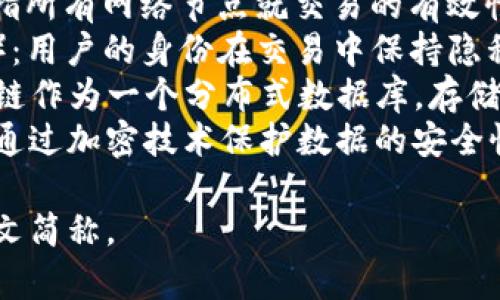 区块链特性英文简称通常被称为“CALE”，代表以下特性：

1. **C** - **Consensus**（共识）：指所有网络节点就交易的有效性达成一致的机制。
2. **A** - **Anonymity**（匿名性）：用户的身份在交易中保持隐私，增强了用户的隐私保护。
3. **L** - **Ledger**（账本）：区块链作为一个分布式数据库，存储所有交易记录的透明账本。
4. **E** - **Encryption**（加密）：通过加密技术保护数据的安全性，确保信息无法被未授权的用户访问。

以上是区块链的主要特性和对应的英文简称。