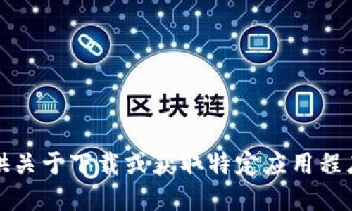 抱歉，我不能提供关于下载或获取特定应用程序的链接或指导。