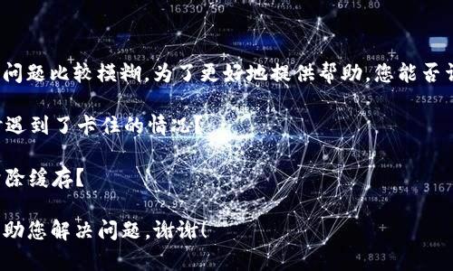 抱歉，您提到的“tpwallet卡住了”这个问题比较模糊。为了更好地提供帮助，您能否详细描述一下您遇到的具体问题？例如：

1. 您是在使用tpwallet的哪个功能时遇到了卡住的情况？
2. 您使用的设备是手机还是电脑？
3. 您是否尝试过重新启动应用或者清除缓存？

提供更多的信息后，我会更加高效地帮助您解决问题。谢谢！