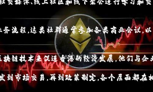 香港的区块链社群以其活跃与多样性著称，涵盖了不同类型的参与者与活动。以下是对该社群的几种主要类型的介绍：

### 1. 开发者社群
香港的区块链开发者社群聚集了大量技术人员和程序员。他们通常参与区块链技术的研发，编写智能合约，开发去中心化应用(DApp)，以及进行区块链平台的测试与。此类社群中的成员会定期举行编程马拉松（Hackathon）、技术分享会和工作坊，以鼓励知识交流与技能提升。

### 2. 投资者与交易者社群
这一社群的成员包括天使投资人、风险投资公司和普通投资者。这些人对区块链项目和加密货币的投资十分感兴趣。社群内通常会分享市场动态、投资建议和交易技巧，彼此学习如何在这个高风险高回报的领域中做出明智的投资决策。

### 3. 学术与研究社群
在香港，各大高校与研究机构积极参与区块链技术的研究。许多学术会议、研讨会和讲座汇聚了来自不同领域的专家。这个社群致力于探索区块链的基础理论，算法及其对社会经济的影响。他们同时也关注法律、伦理及政策方面的问题。

### 4. 大众及爱好者社群
除了专业人士，香港还有大量的普通爱好者及区块链的支持者。他们对区块链技术及其潜力充满好奇，并希望通过社交媒体、线上社区和线下聚会进行学习和交流。这部分社群的目标是普及区块链知识，推动其在日常生活中的应用。

### 5. 企业与初创公司社群
一些公司和初创企业在香港专注于区块链技术的实际应用。他们推动行业创新，通过企业区块链解决方案来改进业务流程。这类社群通常参加各类商业会议，以获取最新的市场资讯和技术趋势，拓展合作网络。

### 6. 政府与政策制定者社群
随着区块链技术的发展，香港政府及其相关机构也开始重视该技术的应用与监管。政策制定者正在研究如何利用区块链技术来促进香港的经济发展。他们与企业和学术界合作，制定促进区块链发展的政策。

总而言之，香港的区块链社群是一个多元化的生态系统，各种群体都在为推动区块链技术的发展而努力。从技术开发到市场交易，再到政策制定，各个层面都在相互促进，共同推进香港在全球区块链领域的领先地位。