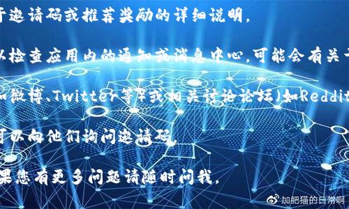 以下是您所需的信息，关于tpwallet推荐人的邀请码的提问，通常在tpwallet的官方网站或者应用程序内可以找到邀请码的相关信息。建议您查看以下几个地方：

1. **官方网站**：访问tpwallet的官方网站，通常会有关于邀请码或推荐奖励的详细说明。

2. **应用内通知**：如果您已经下载了tpwallet应用，可以检查应用内的通知或消息中心，可能会有关于推荐邀请码的提示。

3. **社交媒体和社区论坛**：tpwallet的社交媒体页面（如微博、Twitter等）或相关讨论论坛（如Reddit）也可能提供有关邀请码的信息。

4. **好友或已有用户**：如果您有朋友使用tpwallet，您可以向他们询问邀请码。

希望这些信息能帮助您找到tpwallet的推荐人邀请码！如果您有更多问题请随时问我。