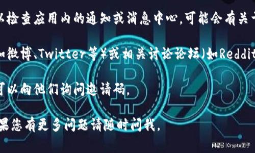 以下是您所需的信息，关于tpwallet推荐人的邀请码的提问，通常在tpwallet的官方网站或者应用程序内可以找到邀请码的相关信息。建议您查看以下几个地方：

1. **官方网站**：访问tpwallet的官方网站，通常会有关于邀请码或推荐奖励的详细说明。

2. **应用内通知**：如果您已经下载了tpwallet应用，可以检查应用内的通知或消息中心，可能会有关于推荐邀请码的提示。

3. **社交媒体和社区论坛**：tpwallet的社交媒体页面（如微博、Twitter等）或相关讨论论坛（如Reddit）也可能提供有关邀请码的信息。

4. **好友或已有用户**：如果您有朋友使用tpwallet，您可以向他们询问邀请码。

希望这些信息能帮助您找到tpwallet的推荐人邀请码！如果您有更多问题请随时问我。