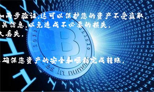 要将BNB转移到TPWallet，您可以按照以下步骤进行。请确保您已经安装了TPWallet，并拥有您的BNB资产在可用的交易所或钱包中。

步骤一：获取TPWallet地址
首先，您需要开启TPWallet并创建或登录您的账户。接下来，查找您的钱包地址，通常在钱包的主界面能够看到“接收”或“收款”按钮。点击这个按钮，您将看到一个以“0x”开头的字符串，这就是您的TPWallet地址。

步骤二：从交易所提取BNB
如果您的BNB在交易所中，您需要进入您的交易所账户。找到提币或提款部分。选择BNB作为您要提取的资产。在提币页面，输入您在TPWallet中获取的地址。确保地址准确无误，以免造成资金损失。
此外，您还需要输入提币的金额。请注意，有些交易所可能会收取手续费，确保您了解这些费用并计算到您要提取的总金额中。

步骤三：确认提币
完成提币申请后，您需要确认这笔交易。大多数交易所会要求您通过电子邮件或手机短信进行身份验证。在完成所有验证步骤后，您可以提交提币申请。
提币处理时间可能会有所不同，通常在几分钟到几个小时之间。在这段时间内，您可以在您的交易所账户中查看提币状态。

步骤四：查看TPWallet余额
一旦BNB成功转入TPWallet，您可以在TPWallet的主界面查看到您的余额。这时您就可以开始使用您的BNB进行交易或参与其他活动了。

注意事项
1. **确保安全**：在进行任何转账之前，请确保您已启用TPWallet的安全设置，例如两步验证。这可以保护您的资产不受盗取。
2. **费用**：不同的交易所对于提币的费用和处理时间可能有所不同。务必确认相关信息，以免造成不必要的损失。
3. **地址确认**：在输入TPWallet地址时，请仔细核对。错误的地址将导致资产永久丢失。

总结
通过以上步骤，您可以轻松地将BNB转移到TPWallet。请务必遵守相关安全措施，以确保您资产的安全和顺利完成转账。

有任何问题或疑问，欢迎随时咨询更多信息！