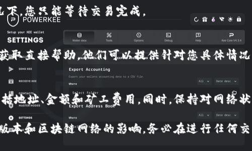 在TPWallet（Trust Port Wallet）中取消交易的过程可能会因情况而异，具体取决于您所处的交易状态和区块链网络的特性。以下是一些可能的步骤和建议，帮助您了解如何在TPWallet中取消交易：

1. 理解交易状态
首先，您需要清楚了解交易的不同状态。在区块链上，一旦交易被发送，大多数情况下，它会处于待处理状态。如果该交易尚未被矿工确认，您有可能进行取消。

2. 查看交易详情
打开TPWallet应用，导航至“交易记录”或“历史”选项。找到您希望取消的交易，查看其详细信息，以确认当前状态。

3. 使用“重发”功能
在某些情况下，您可以通过“重发”交易来取消先前的交易。您可以发送一个新的交易，费用设置得更高，以期优先处理，间接“覆盖”未确认的交易。请注意，这种方法并不总是有效。

4. 增加矿工费用
如果您的交易处于待处理状态，您可以尝试通过提高矿工费用来加快确认速度。虽然这不是直接取消交易，但可以帮助您获得更快的处理。

5. 等待交易确认
如果交易已经被矿工确认，则无法取消。这是区块链的不可逆性质。在这种情况下，您只能等待交易完成。

6. 联系技术支持
如果您在尝试取消交易时遇到困难，建议您联系TPWallet的技术支持团队以获取直接帮助。他们可以提供针对您具体情况的指导。

7. 学会预防
为了避免未来的交易取消问题，请确保在发送交易之前仔细检查所有细节，包括地址、金额和矿工费用。同时，保持对网络状况的关注，以便合理设定交易费用。

这些步骤是根据TPWallet的一般特性进行的指导，具体操作可能会受到应用版本和区块链网络的影响。务必在进行任何交易时保持谨慎。