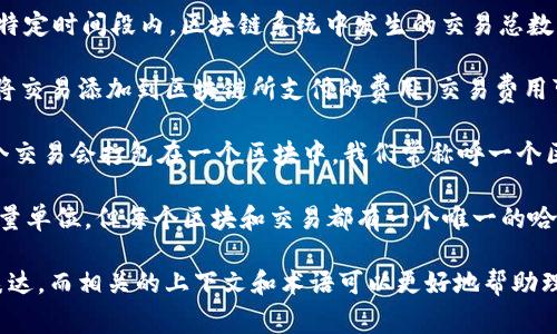 区块链交易数量通常用“交易”（transaction）作为单位来描述。相关的术语还包括：

1. **交易数量（Transaction Count）**：指在某个特定时间段内，区块链系统中发生的交易总数。例如，“今天的交易数量为2000笔”。

2. **交易费用（Transaction Fee）**：指用户为了将交易添加到区块链所支付的费用。交易费用可能会因网络拥堵程度而有所不同。

3. **区块（Block）**：是区块链的基本组成部分。多个交易会打包在一个区块中。我们常称呼一个区块中包含的交易数量为“区块内交易数量”。

4. **哈希（Hash）**：虽然这不是一个直接的交易数量单位，但每个区块和交易都有一个唯一的哈希值。通过哈希，我们可以确认交易的存在和完整性。

总结来说，区块链的交易数量单位通常用“交易”来表达，而相关的上下文和术语可以更好地帮助理解区块链的工作机制。