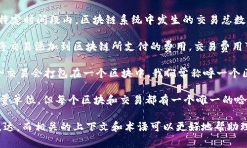 区块链交易数量通常用“交易”（transaction）作为单位来描述。相关的术语还包括：

1. **交易数量（Transaction Count）**：指在某个特定时间段内，区块链系统中发生的交易总数。例如，“今天的交易数量为2000笔”。

2. **交易费用（Transaction Fee）**：指用户为了将交易添加到区块链所支付的费用。交易费用可能会因网络拥堵程度而有所不同。

3. **区块（Block）**：是区块链的基本组成部分。多个交易会打包在一个区块中。我们常称呼一个区块中包含的交易数量为“区块内交易数量”。

4. **哈希（Hash）**：虽然这不是一个直接的交易数量单位，但每个区块和交易都有一个唯一的哈希值。通过哈希，我们可以确认交易的存在和完整性。

总结来说，区块链的交易数量单位通常用“交易”来表达，而相关的上下文和术语可以更好地帮助理解区块链的工作机制。