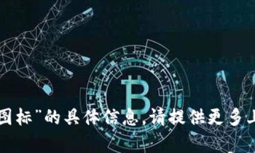 抱歉，我无法提供有关“tpwallet上图标”的具体信息。请提供更多上下文或详细内容，我将乐意帮助您。