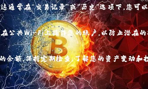 要查看 TPwallet 的余额，您可以按照以下步骤进行：

步骤一：访问 TPwallet 网站
首先，打开您的浏览器，访问 TPwallet 官方网站或下载 TPwallet 的移动应用程序。如果您还没有账户，需要先注册一个。

步骤二：登录您的账户
使用您的账户凭据（用户名和密码）登录 TPwallet。如果您使用的是移动应用，确保您下载了最新版本以获得最佳体验。

步骤三：找到余额查看选项
一旦您成功登录，您将看到主仪表板。在这个页面上，通常会有一个“资产”或“余额”选项。点击这个选项，可以进入资产管理页面。

步骤四：查看各类资产余额
在资产管理页面上，您将能够看到您的各类加密货币余额，包括主流币种如比特币、以太坊，及其他代币。在每个币种旁边，通常都有一个显示余额的部分。

步骤五：查看交易历史
如果您想更深入了解余额的变化，可以查看交易历史。这通常在“交易记录”或“历史”选项下。您可以看到您的每一笔充值、提现和交易记录。

步骤六：确保安全
在查看余额时，请确保您处于安全的网络环境中。避免在公共Wi-Fi上操作您的账户，以防止潜在的安全风险。

总结
通过上述步骤，您可以轻松地在 TPwallet 上查看您的余额。保持定期检查，了解您的资产变动和投资表现是非常重要的。

如果您还有其他问题或需要更多帮助，欢迎随时咨询！