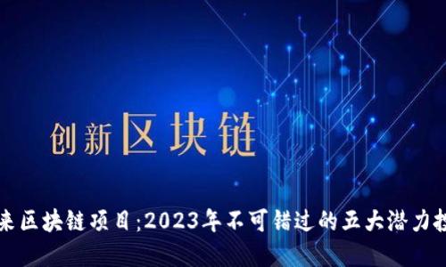 未来区块链项目：2023年不可错过的五大潜力投资