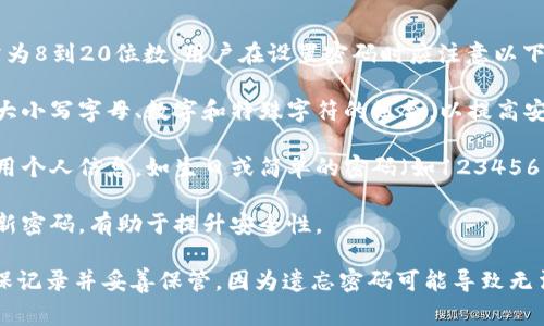 TPWallet的密码长度通常为8到20位数。用户在设置密码时应注意以下几点：

1. **复杂性**：建议使用大小写字母、数字和特殊字符的组合，以提高安全性。
   
2. **不可预测**：避免使用个人信息，如生日或简单的密码（如123456），以降低被破解的风险。

3. **定期更换**：定期更新密码，有助于提升安全性。

设置TPWallet密码时，确保记录并妥善保管，因为遗忘密码可能导致无法访问钱包和其中的资产。